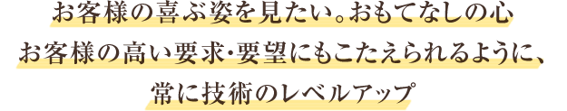 お客様の喜ぶ姿が見たい。おもてなしの心