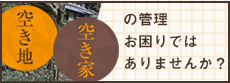 空き地・空き家の管理お困りではありませんか？