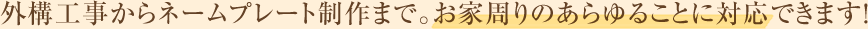 外構工事からネームプレート制作まで。お家周りのあらゆることに対応できます！